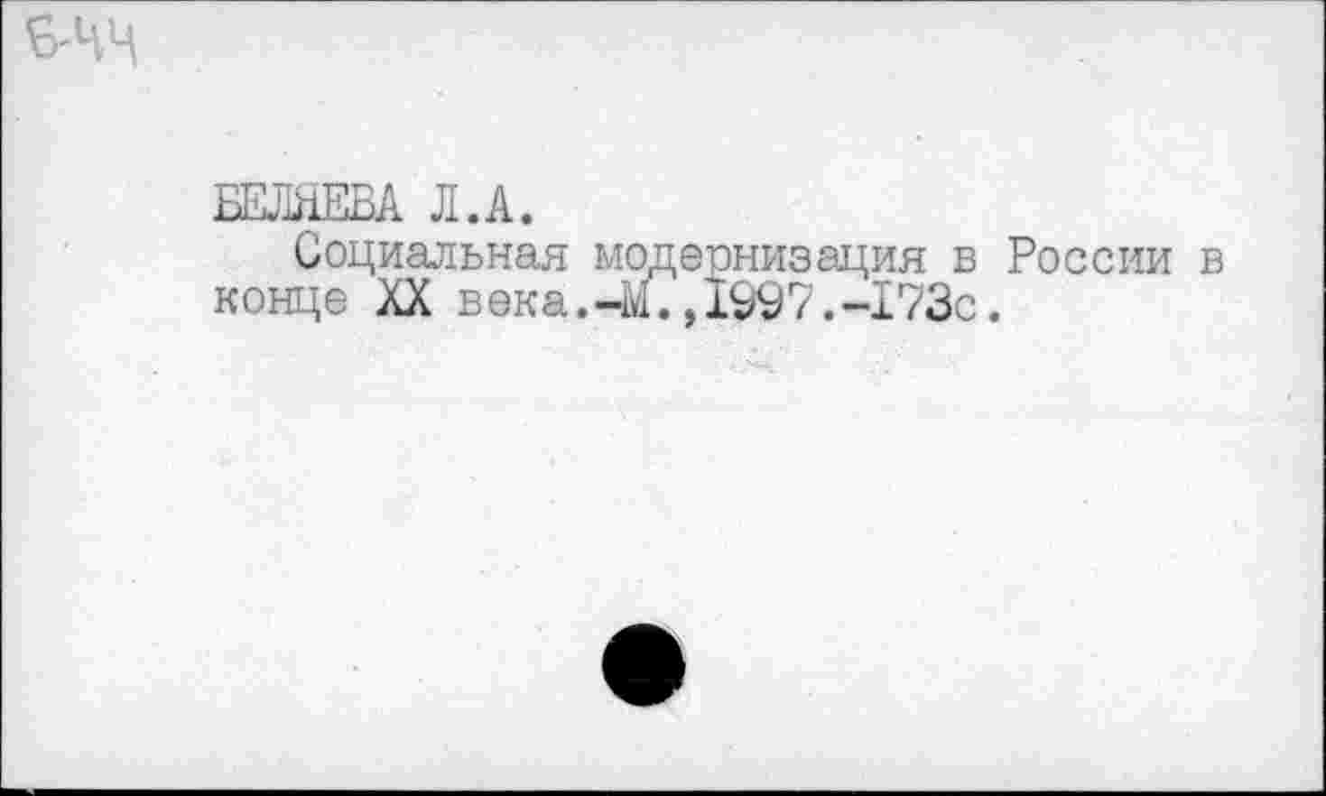 ﻿БЕЛЯЕВА Л.А.
Социальная модернизация в России конце XX века.-М.,1997.-173с.